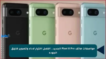 مواصفات هاتف Pixel 8 Pro الجديد.. أفضل اختيار لأداء وتصوير فائق الجودة